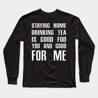 Stay Home Drinking Tea Is Good For You And Good For Me Long Sleeve T-Shirt